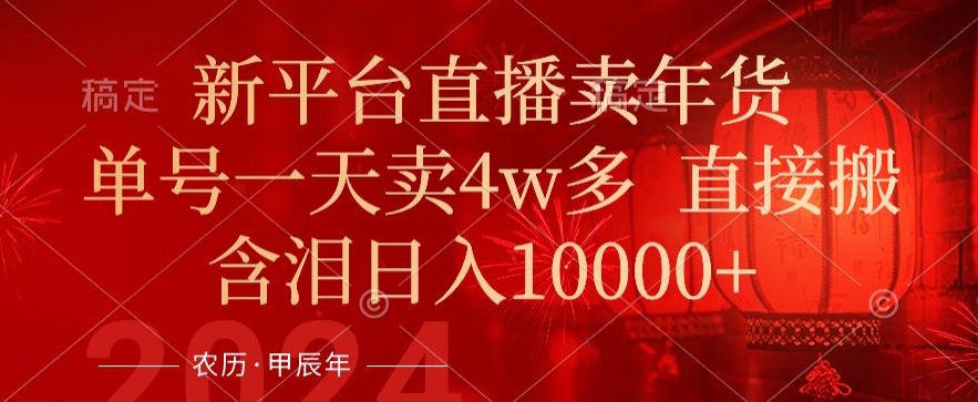年末红利来了，新平台直播卖年货，单号一天卖4w多，话术场景直接搬，含泪日入1w+【揭秘】 - 网赚资源网-网赚资源网