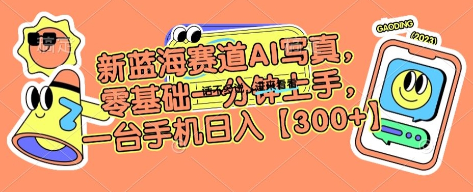 新蓝海赛道AI写真，零基础一分钟上手，一台手机日入300+【揭秘】-网赚资源网
