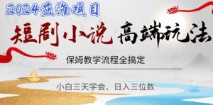 短剧高端玩法,保姆教学全搞定,小白日入三位数【揭秘】-网赚资源网