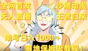 全网首发,沙雕动漫无人直播王者归来!单号日入1000+落地保姆级教程【揭秘】-网赚资源网