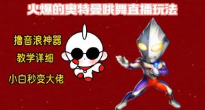 最新火爆奥特曼跳舞24小时无人直播，单场6小时撸10W音浪，小白也可操作，保姆级教学【揭秘】-网赚资源网