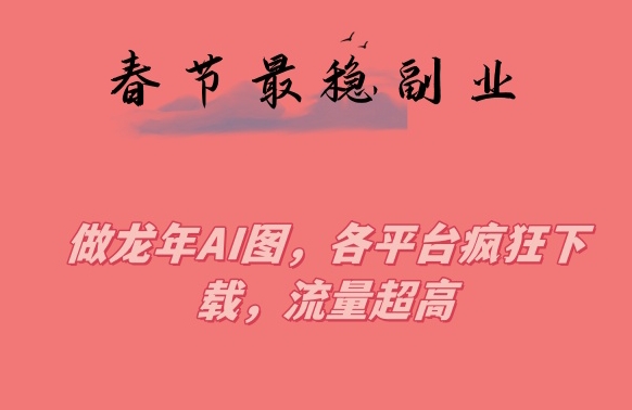 春节期间最稳副业，做龙年AI图，各平台疯狂下载，流量超高【揭秘】 - 网赚资源网-网赚资源网