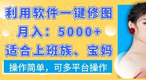 利用软件一键修图月入5000+,适合上班族、宝妈,操作简单,可多平台操作【揭秘】-网赚资源网