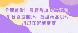全网首发!最新引流女粉技术,单日收益1000+,被动获客100+,小白在家就能做【揭秘】-网赚资源网