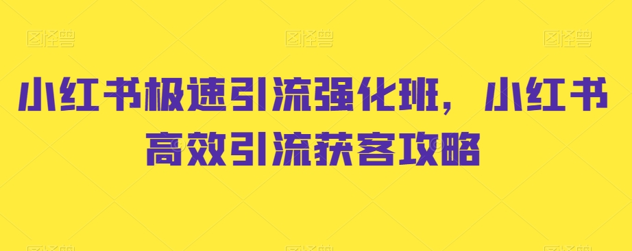 小红书极速引流强化班，小红书高效引流获客攻略 - 网赚资源网-网赚资源网