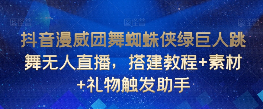 抖音漫威团舞蜘蛛侠绿巨人跳舞无人直播，搭建教程+素材+礼物触发助手-网赚资源网