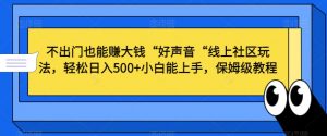 不出门也能赚大钱“好声音“线上社区玩法,轻松日入500+小白能上手,保姆级教程【揭秘】-网赚资源网
