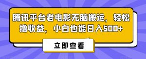 腾讯平台老电影无脑搬运，轻松撸收益，小白也能日入500+【揭秘】-网赚资源网