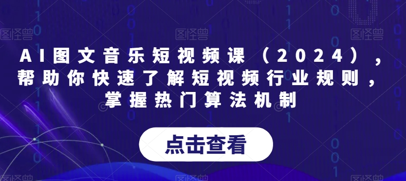 AI图文音乐短视频课（2024）,帮助你快速了解短视频行业规则，掌握热门算法机制 - 网赚资源网-网赚资源网