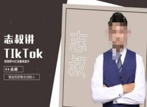 志叔讲tk运营变现课,tiktok跨境电商摸金校尉-网赚资源网