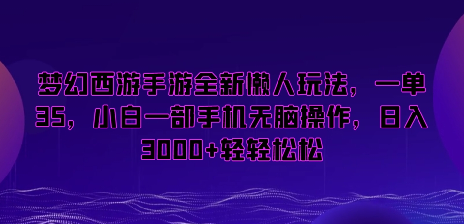 梦幻西游手游全新懒人玩法，一单35，小白一部手机无脑操作，日入3000+轻轻松松【揭秘】 - 网赚资源网-网赚资源网