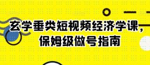 玄学垂类短视频经济学课,保姆级做号指南-网赚资源网