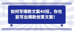 如何写爆款文案40招,你也能写出爆款创意文案-网赚资源网