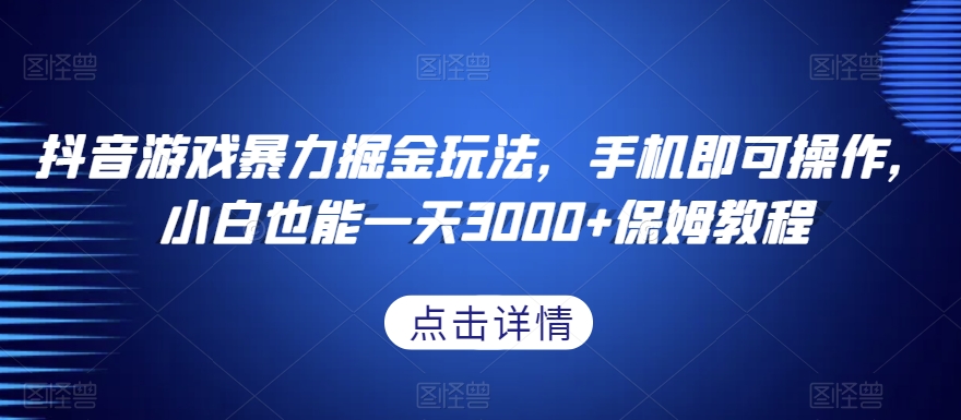 抖音游戏暴力掘金玩法，手机即可操作，小白也能一天3000+保姆教程【揭秘】 - 网赚资源网-网赚资源网