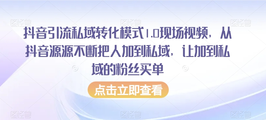 抖音引流私域转化模式1.0现场视频，从抖音源源不断把人加到私域，让加到私域的粉丝买单 - 网赚资源网-网赚资源网
