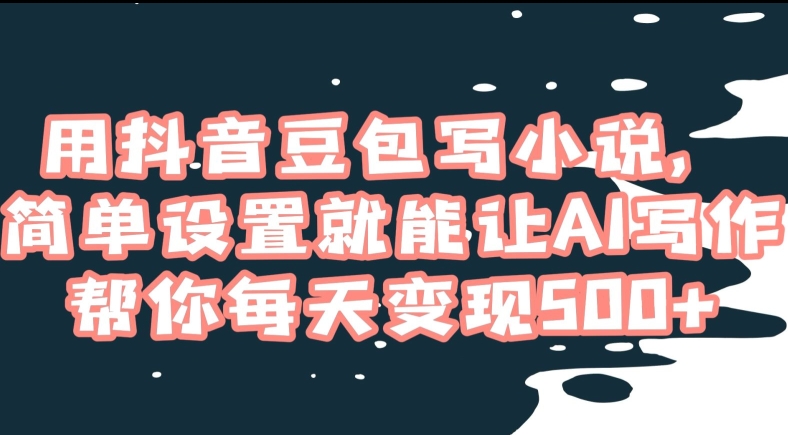 用抖音豆包写小说，简单设置就能让AI写作帮你每天变现500+【揭秘】 - 网赚资源网-网赚资源网