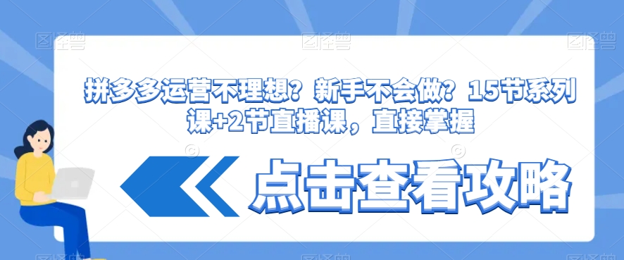 拼多多运营不理想？新手不会做？​15节系列课+2节直播课，直接掌握 - 网赚资源网-网赚资源网