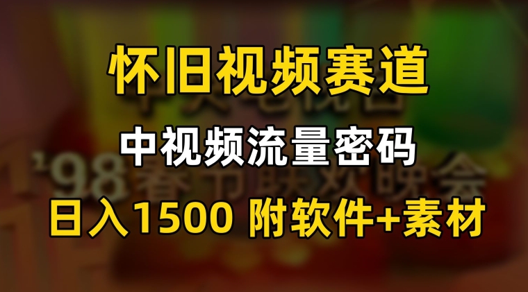 中视频流量密码，怀旧视频赛道，日1500，保姆式教学【揭秘】 - 网赚资源网-网赚资源网