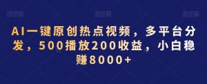 AI一键原创热点视频,多平台分发,500播放200收益,小白稳赚8000+【揭秘】-网赚资源网