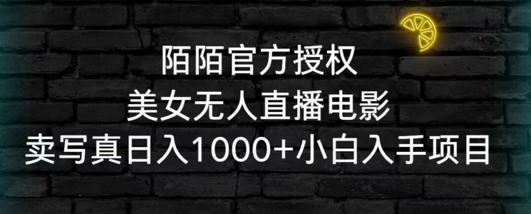 陌陌官方授权美女无人直播电影，卖写真日入1000+小白入手项目【揭秘】 - 网赚资源网-网赚资源网