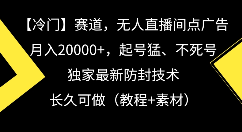 冷门赛道，无人直播间点广告，月入20000+，起号猛、不死号，独家最新防封技术【揭秘】 - 网赚资源网-网赚资源网