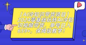 【AI冷知识带货项目】2024零基础玩转AI冷知识视频带货,单号日入659+,保姆级教学【揭秘】-网赚资源网