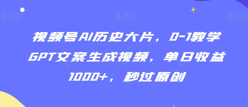 视频号AI历史大片，0-1教学GPT文案生成视频，单日收益1000+，秒过原创【揭秘】 - 网赚资源网-网赚资源网