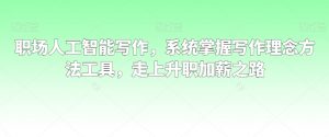 职场人工智能写作,系统掌握写作理念方法工具,走上升职加薪之路-网赚资源网