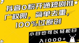 抖音0粉开通短剧推广权限，简单去重，100%过原创，小白也可以轻松日入1000+【揭秘】-网赚资源网