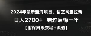 2024年最新蓝海项目，悟空网盘拉新，日入2700+错过后悔一年【附保姆级教程+渠道】【揭秘】-网赚资源网