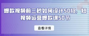 爆款视频前三秒如何设计50招,短视频运营爆款课50节-网赚资源网