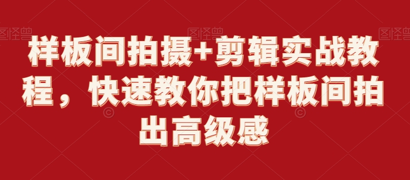 样板间拍摄+剪辑实战教程，快速教你把样板间拍出高级感 - 网赚资源网-网赚资源网