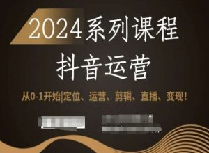 2024抖音运营全套系列课程,从0-1开始,定位、运营、剪辑、直播、变现!-网赚资源网