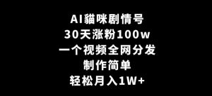 AI貓咪剧情号,30天涨粉100w,制作简单,一个视频全网分发,轻松月入1W+【揭秘】-网赚资源网