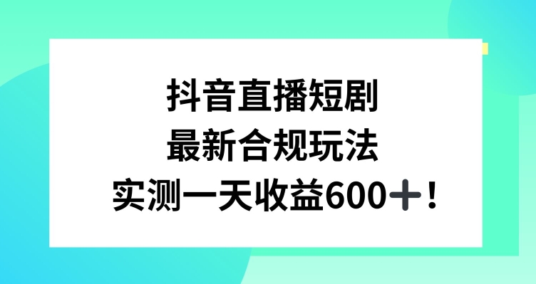 抖音直播短剧最新合规玩法，实测一天变现600+，教程+素材全解析【揭秘】 - 网赚资源网-网赚资源网