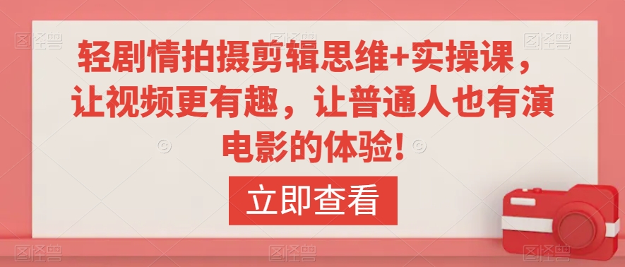 轻剧情拍摄剪辑思维+实操课，让视频更有趣，让普通人也有演电影的体验! - 网赚资源网-网赚资源网