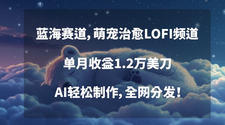 蓝海赛道，萌宠治愈LOFI频道，单月收益1.2万美刀，AI轻松制作，全网分发【揭秘】 - 网赚资源网-网赚资源网
