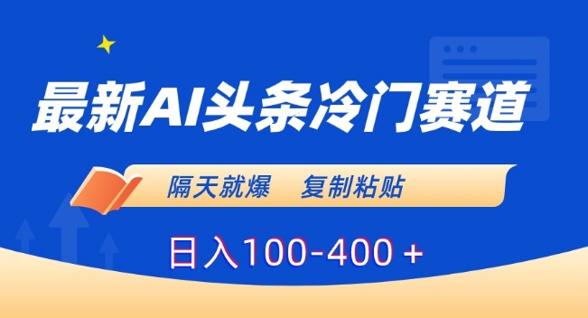 最新AI头条冷门赛道，隔天就爆，复制粘贴日入100-400＋【揭秘】 - 网赚资源网-网赚资源网