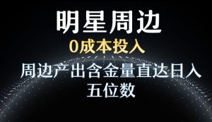利用明星效应，0成本投入，周边产出含金量直达日入五位数【揭秘】-网赚资源网