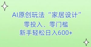 AI家居设计,简单好上手,新手小白什么也不会的,都可以轻松日入500+【揭秘】-网赚资源网