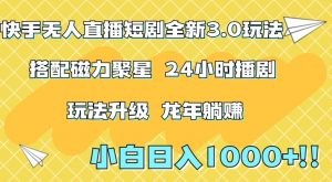 快手无人直播短剧全新玩法3.0,日入上千,小白一学就会,保姆式教学(附资料)【揭秘】-网赚资源网