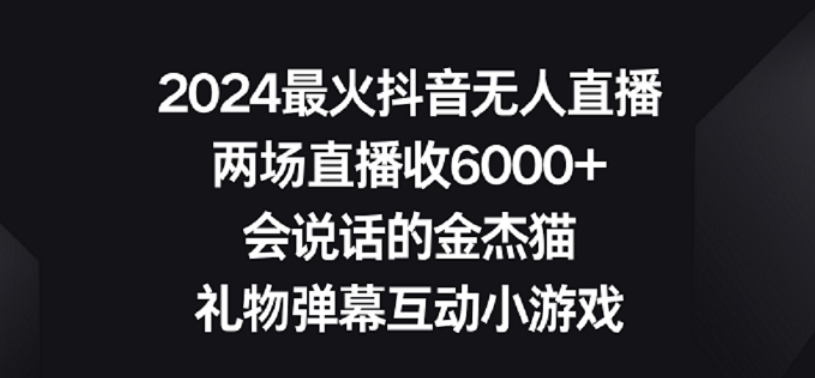 2024最火抖音无人直播，两场直播收6000+，礼物弹幕互动小游戏【揭秘】 - 网赚资源网-网赚资源网