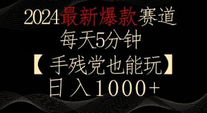 2024最新爆款赛道，每天5分钟，手残党也能玩，轻松日入1000+【揭秘】-网赚资源网