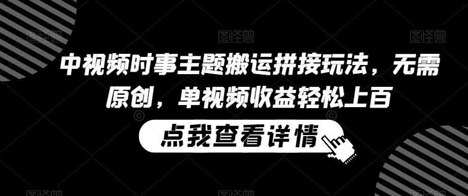 中视频时事主题搬运拼接玩法，无需原创，单视频收益轻松上百【揭秘】 - 网赚资源网-网赚资源网