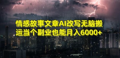 情感故事文章AI改写无脑搬运当个副业也能月入6000+【揭秘】 - 网赚资源网-网赚资源网