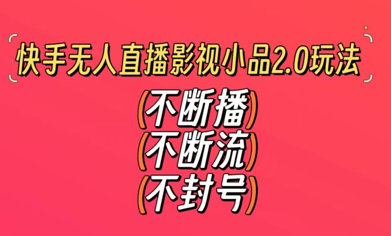 快手无人直播影视小品2.0玩法，不断流，不封号，不需要会剪辑，每天能稳定500-1000+【揭秘】 - 网赚资源网-网赚资源网