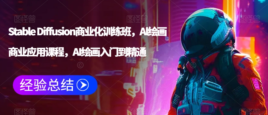 Stable Diffusion商业化训练班，Al绘画商业应用课程，AI绘画入门到精通 - 网赚资源网-网赚资源网
