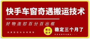 快手车窗奇遇搬运技术(安卓技术),好物连怼百分百出框【揭秘】-网赚资源网