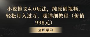 小说推文4.0玩法，纯原创视频，轻松月入过万，超详细教程（价值998元）【揭秘】-网赚资源网
