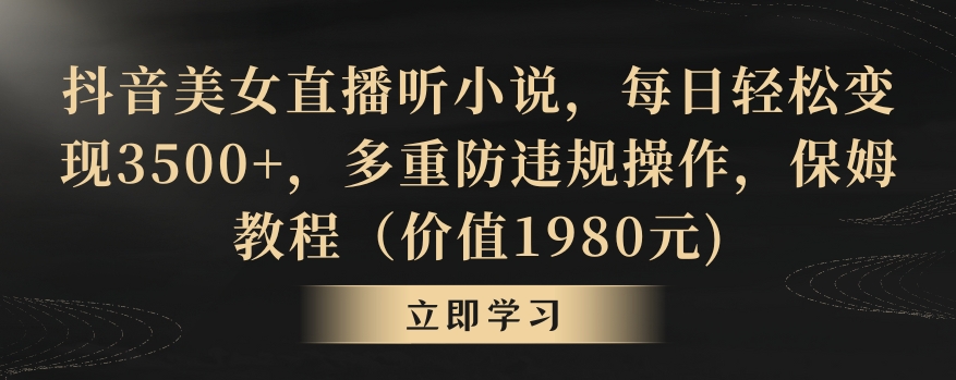 抖音美女直播听小说，每日轻松变现3500+，多重防违规操作，保姆教程（价值1980元)【揭秘】 - 网赚资源网-网赚资源网